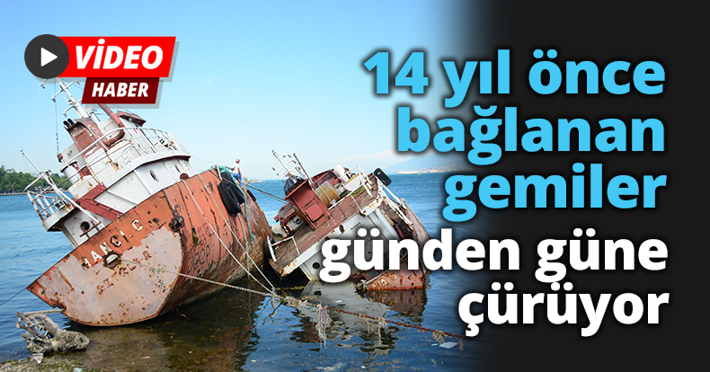 14 yıl önce bağlanan gemiler günden güne çürüyor