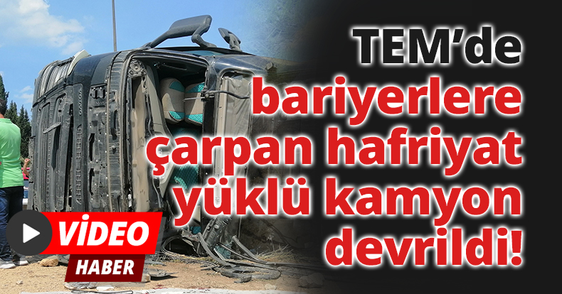 TEM’de bariyerlere çarpan hafriyat yüklü kamyon devrildi