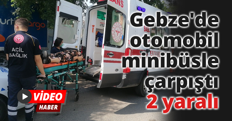 Gebze'de otomobil minibüsle çarpıştı: 2 yaralı