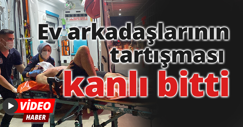 Ev arkadaşlarının tartışması kanlı bitti: Tartıştığı ev arkadaşını bıçaklayıp kaçtı