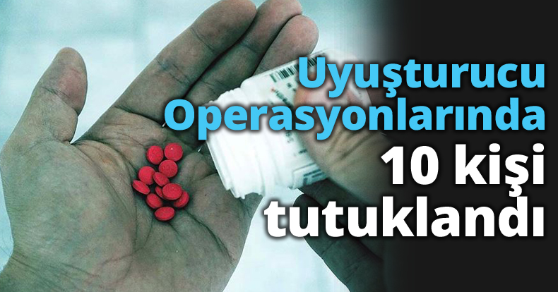 Uyuşturucu Operasyonlarında 10 kişi tutuklandı