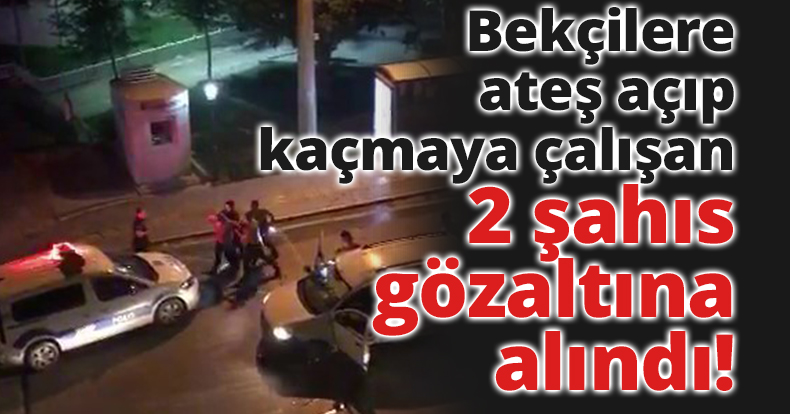 Bekçilere ateş açıp kaçmaya çalışan 2 şahıs gözaltına alındı