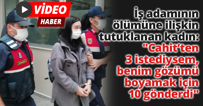 İş adamının ölümüne ilişkin tutuklanan kadın: 