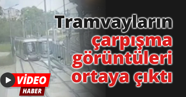 Tramvayların çarpışma görüntüleri ortaya çıktı!