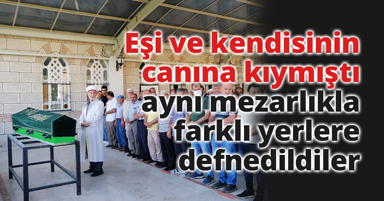 Eşi ve kendisinin canına kıymıştı, aynı mezarlıkla farklı yerlere defnedildiler