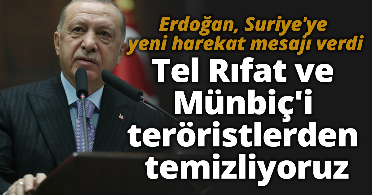 Erdoğan: Tel Rıfat ve Münbiç'i teröristlerden temizliyoruz