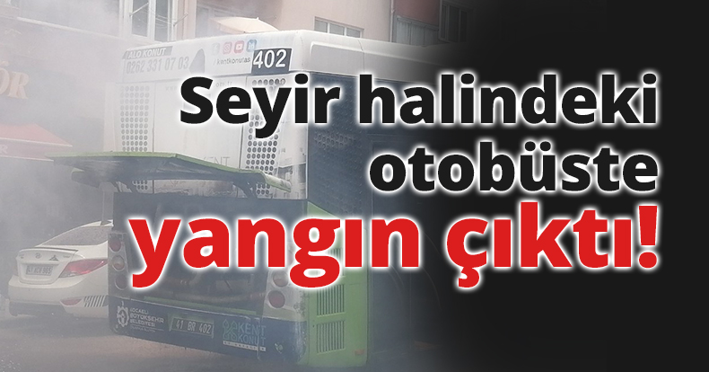 Seyir halindeki otobüste yangın çıktı