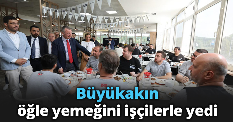 Büyükakın, öğle yemeğini işçilerle yedi