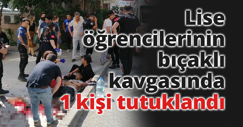 Lise öğrencilerinin bıçaklı kavgasında 1 kişi tutuklandı