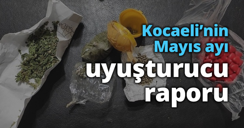 Kocaeli’nin Mayıs ayı uyuşturucu raporu