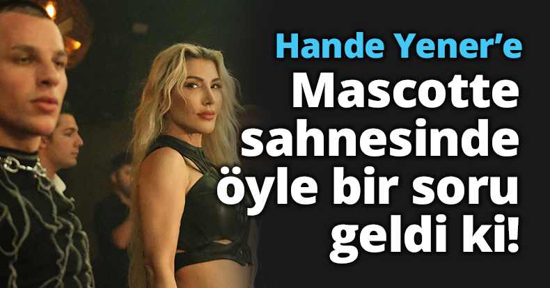 Hande Yener’e Mascotte sahnesinde öyle bir soru geldi ki!