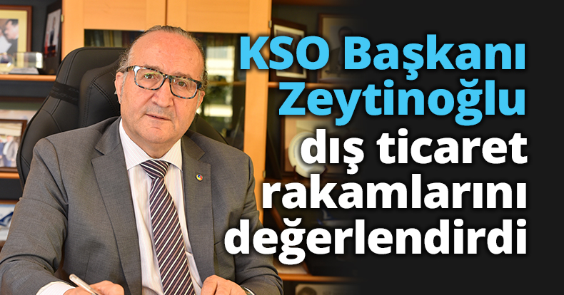 KSO Başkanı Zeytinoğlu dış ticaret rakamlarını değerlendirdi