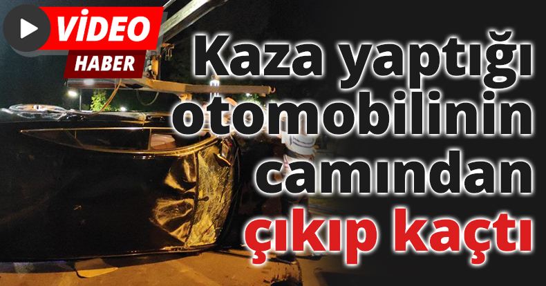 Kaza yaptığı otomobilinin camından çıkıp kaçtı