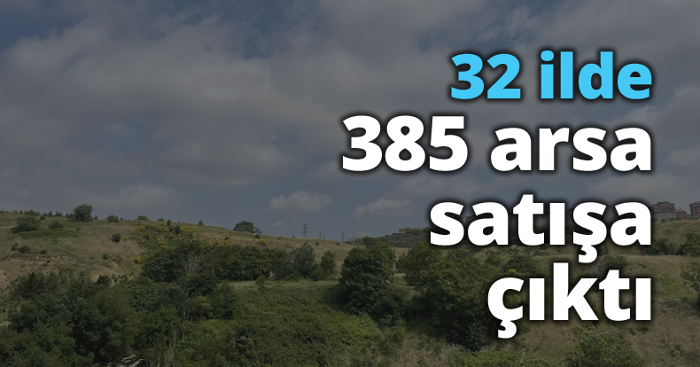 32 ilde 385 arsa satışa çıktı