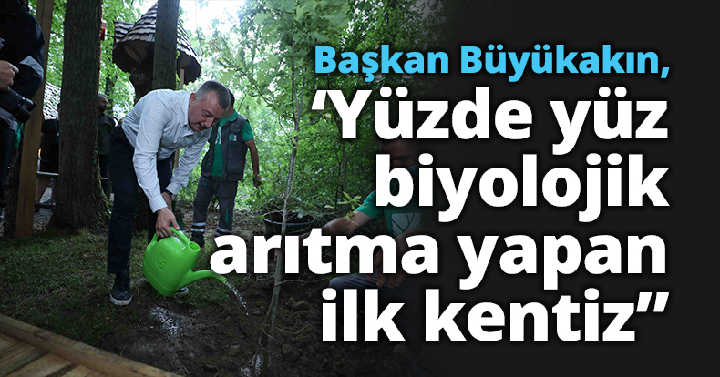 Büyükakın, ‘Yüzde yüz biyolojik arıtma yapan ilk kentiz”