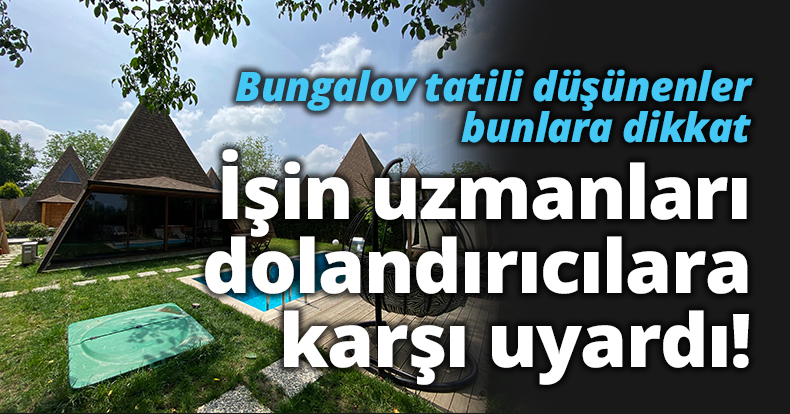 Bungalov tatiliniz zehir olmasın: Dolandırıcılara karşı uyarılar