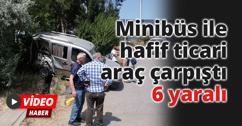 Yolcu minibüsü ile hafif ticari araç çarpıştı: 6 yaralı