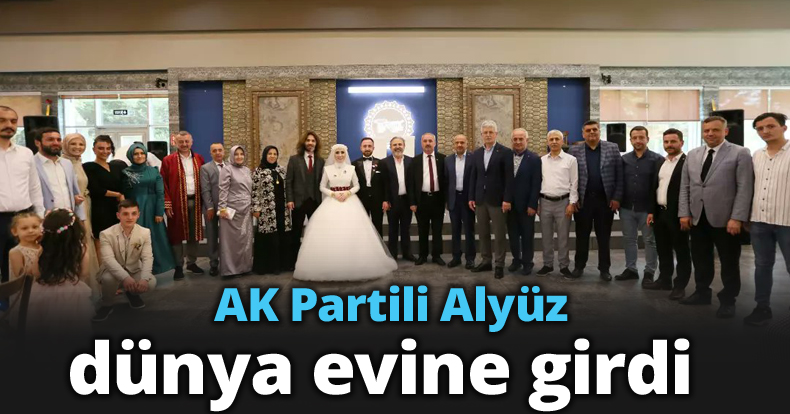 AK Partili Alyüz, dünya evine girdi 