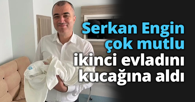 Serkan Engin çok mutlu, ikinci evladını kucağına aldı