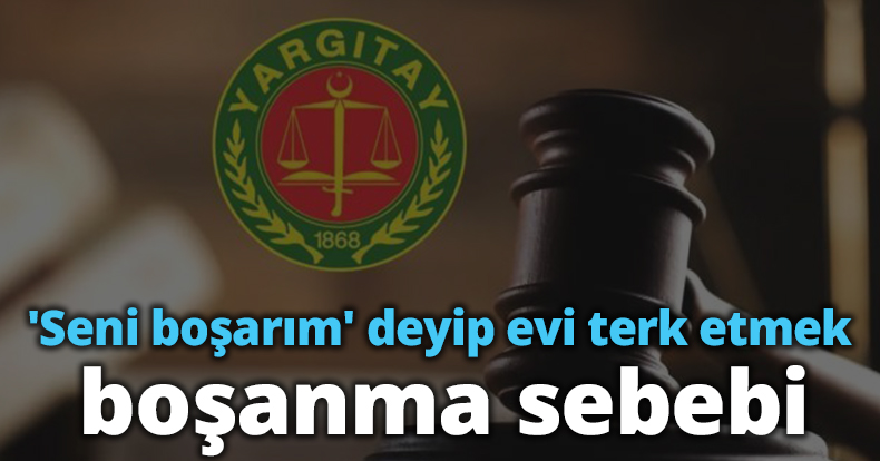 'Seni boşarım' deyip evi terk etmek boşanma sebebi