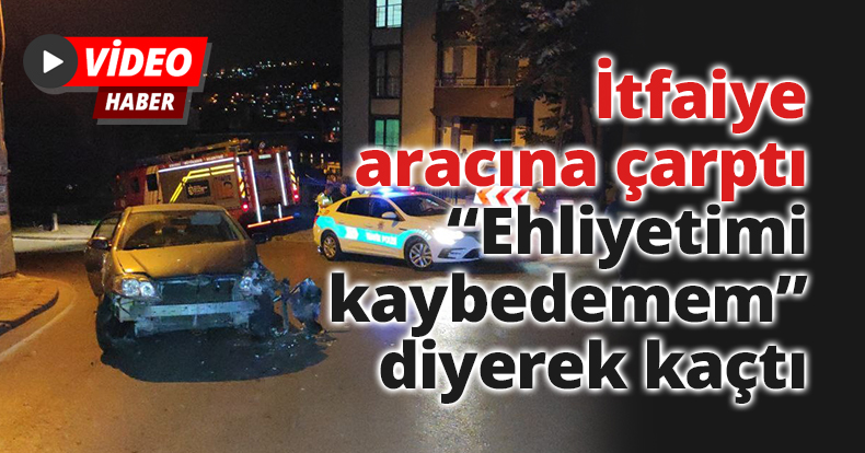 İtfaiye aracına çarptı, “Ehliyetimi kaybedemem” diyerek kaçtı