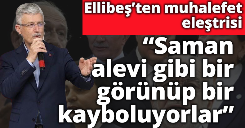 Ellibeş; “Muhalefet saman alevi gibi bir görünüp bir kayboluyor”