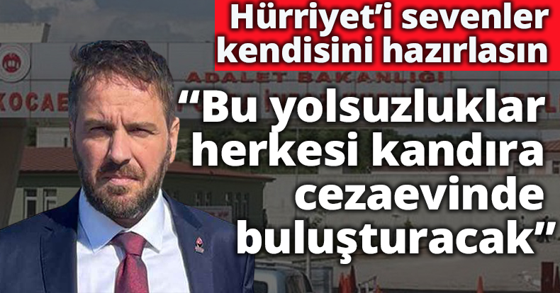 ”Hürriyet’i sevenler kendisini hazırlasın, bu yolsuzluklar herkesi kandıra cezaevinde buluşturacak 