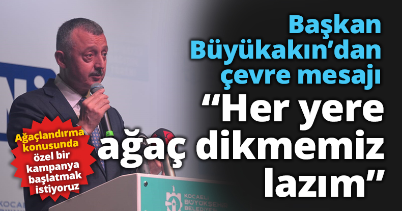 Başkan Büyükakın;“Her yere ağaç dikmemiz lazım”