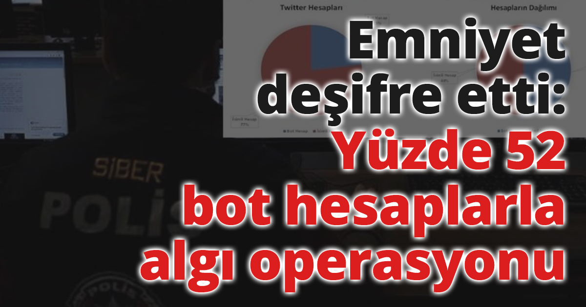 Emniyet deşifre etti: Yüzde 52 bot hesaplarla algı operasyonu