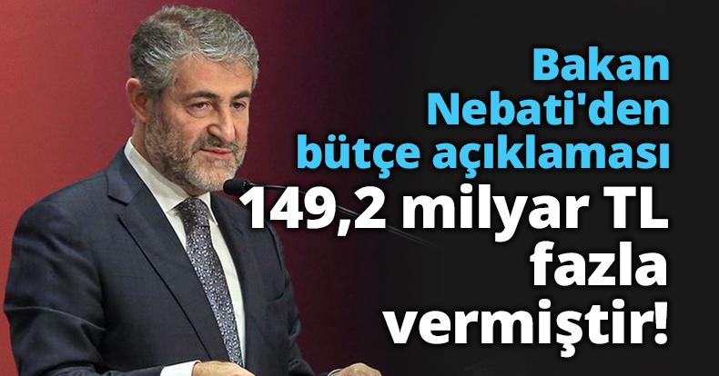 Bakan Nebati'den son dakika bütçe açıklaması: 149,2 milyar TL fazla vermiştir!
