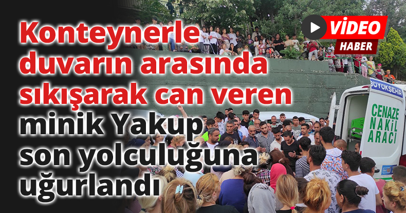 Konteynerle duvarın arasında sıkışarak can veren minik Yakup son yolculuğuna uğurlandı