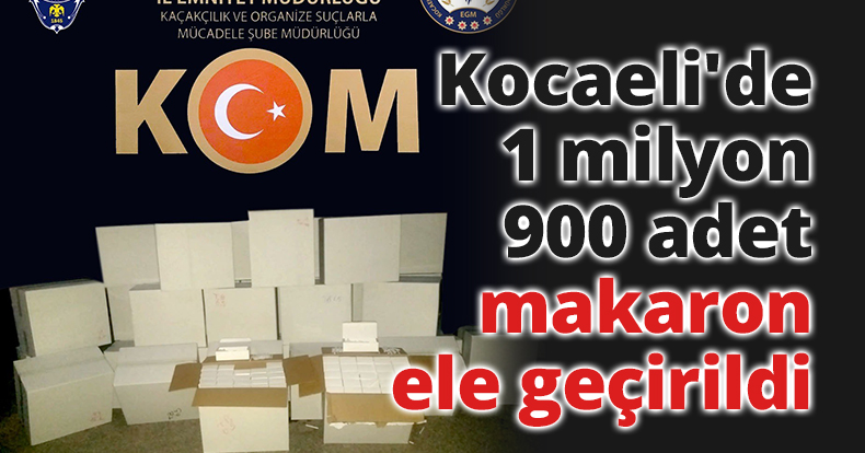 Kocaeli'de 1 milyon 900 adet makaron ele geçirildi