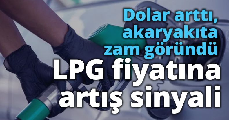 Dolar arttı, akaryakıta zam göründü: LPG fiyatına artış sinyali