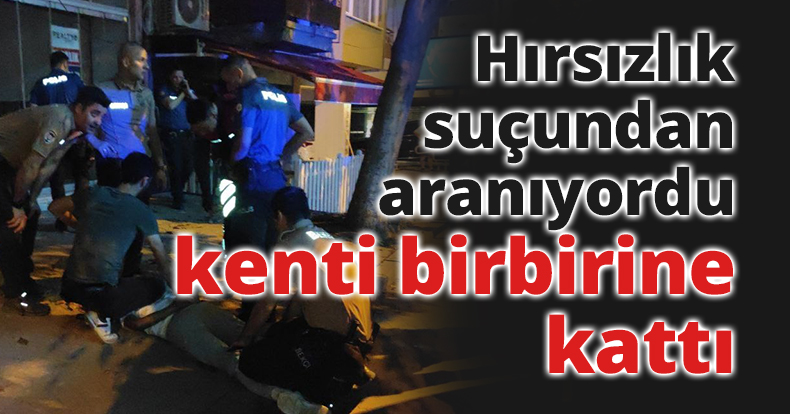Hırsızlık suçundan aranan yaşı küçük şahıs kenti bir birine kattı