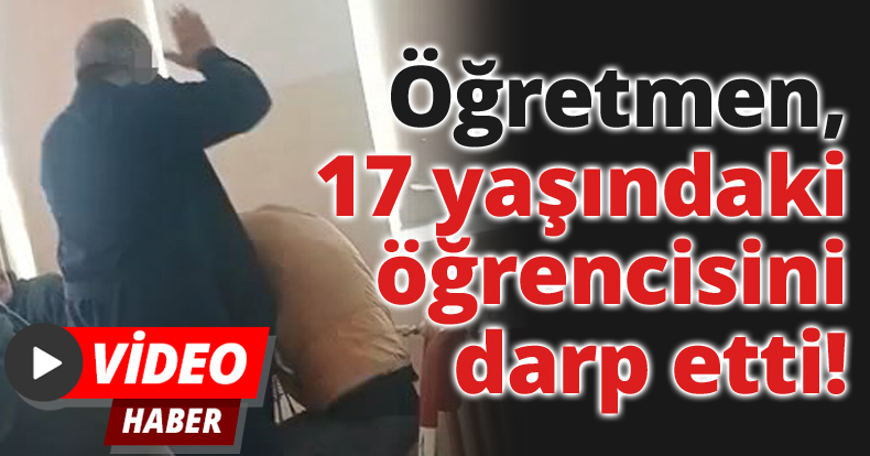 Öğretmen, 17 yaşındaki öğrencisini darp etti!