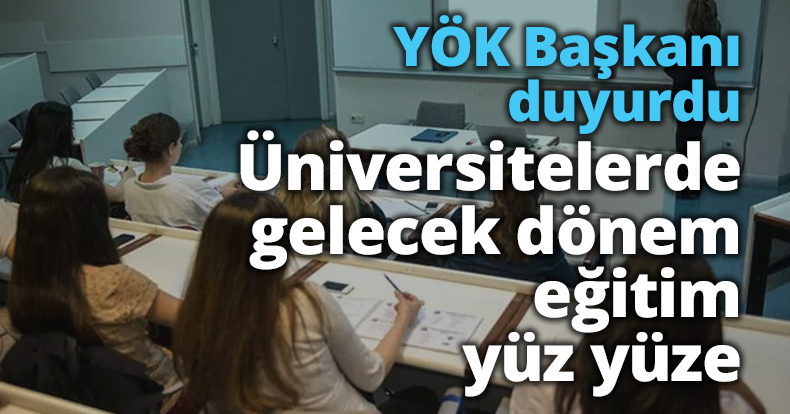 YÖK Başkanı duyurdu: Üniversitelerde gelecek dönem eğitim yüz yüze