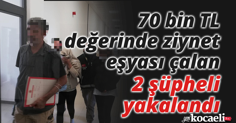 70 bin TL değerinde ziynet eşyası çalan 2 şüpheli yakalandı