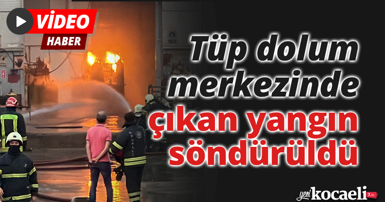 Tüp dolum merkezinde çıkan yangın söndürüldü