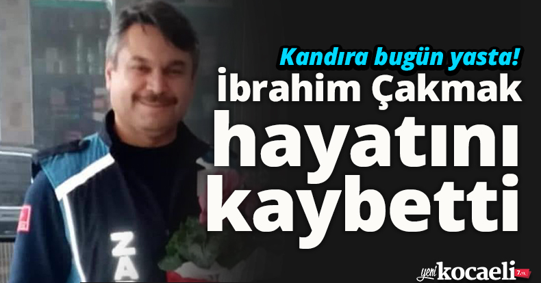 Kandıra bugün yasta! İbrahim Çakmak hayatını kaybetti