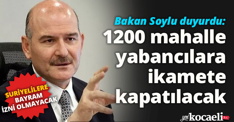 Bakan Soylu duyurdu: 1200 mahalle yabancılara ikamete kapatılacak