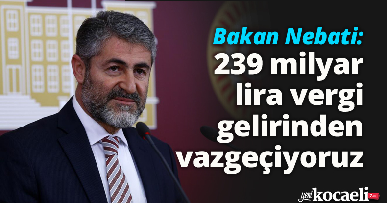 Bakan Nebati: 239 milyar lira vergi gelirinden vazgeçiyoruz