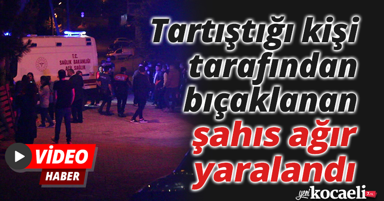 Tartıştığı kişi tarafından bıçaklanan şahıs ağır yaralandı