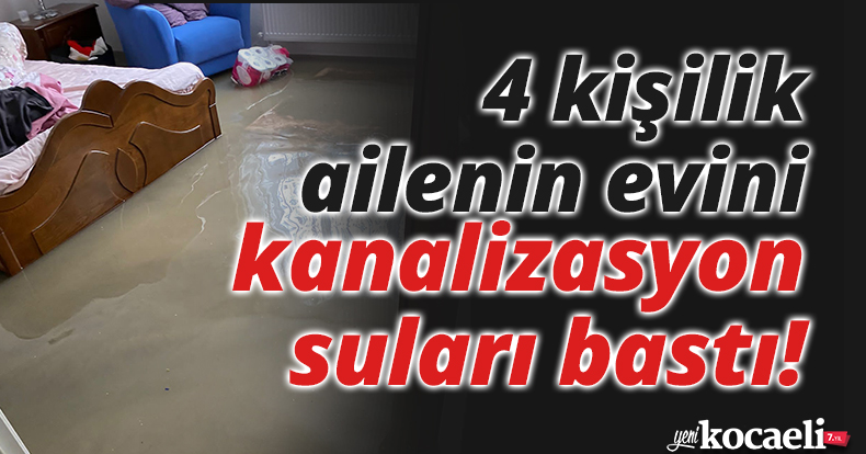  4 kişilik ailenin yaşadığı evi kanalizasyon suları bastı