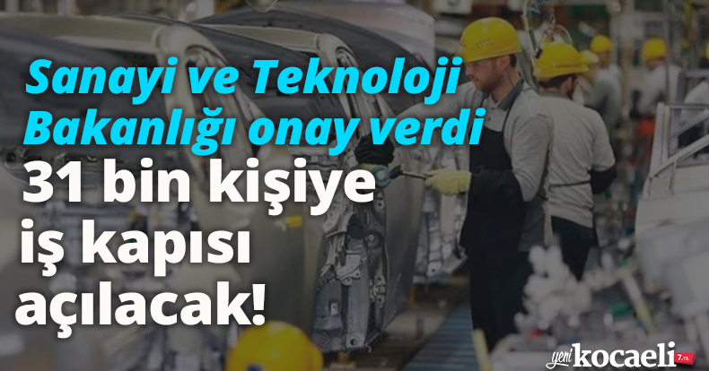 Sanayi ve Teknoloji Bakanlığı onay verdi, 31 bin kişiye iş kapısı açılacak