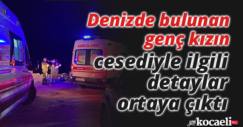 Denizde bulunan genç kızın cesediyle ilgili detaylar ortaya çıktı