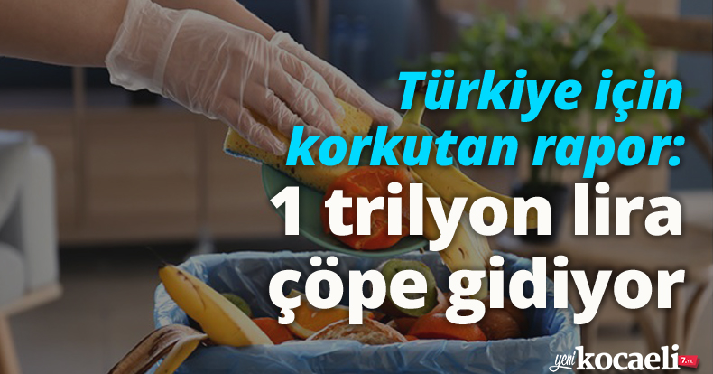 Türkiye için korkutan rapor: 1 trilyon lira çöpe gidiyor