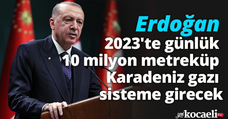 Cumhurbaşkanı Erdoğan: 2023'te günlük 10 milyon metreküp Karadeniz gazı sisteme girecek