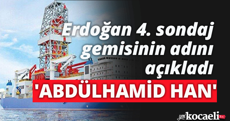 Erdoğan 4. sondaj gemisinin adını açıkladı