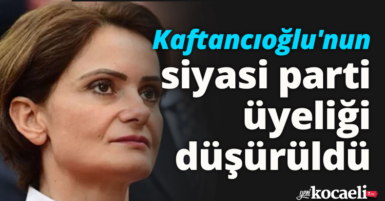 Kaftancıoğlu'nun siyasi parti üyeliği düşürüldü