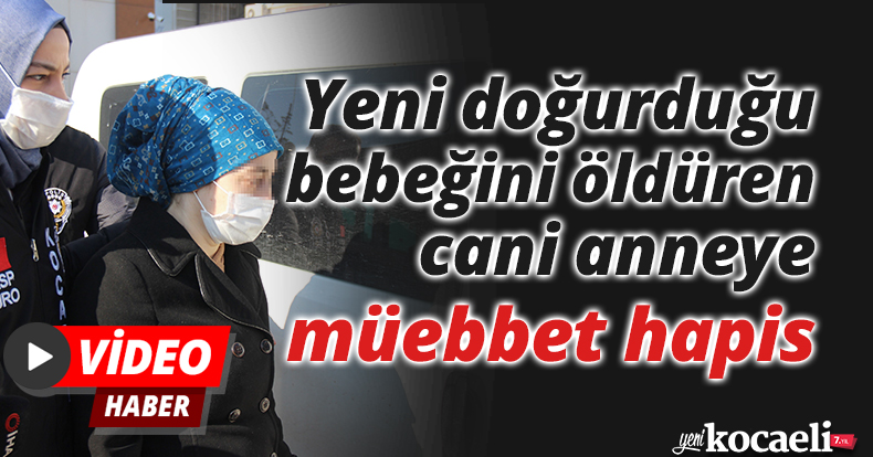Yeni doğurduğu bebeğini öldüren cani anneye müebbet hapis